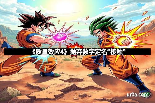 《质量效应4》抛弃数字定名“接触”